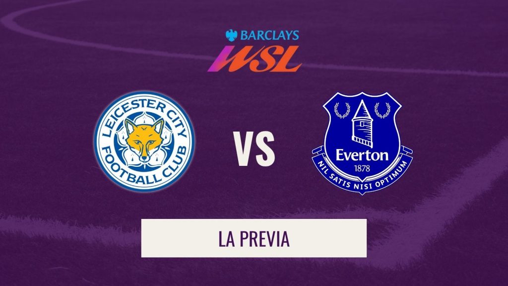 WSL - Leicester vs Everton previa